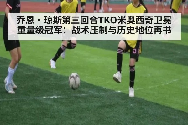 乔恩·琼斯第三回合TKO米奥西奇卫冕重量级冠军：战术压制与历史地位再书