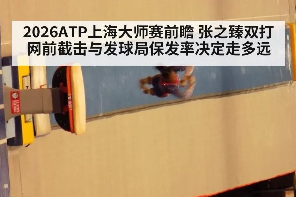 2026ATP上海大师赛前瞻 张之臻双打网前截击与发球局保发率决定走多远
